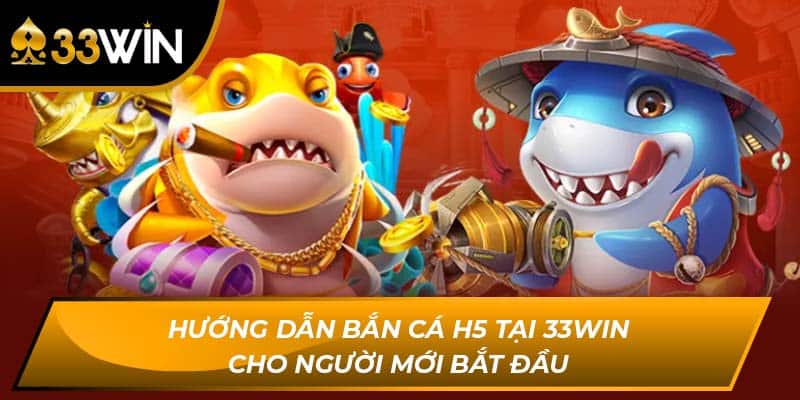 Hướng Dẫn Bắn Cá H5 Tại 33Win Cho Người Mới Bắt Đầu
