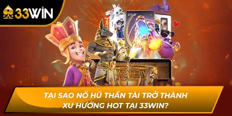 Tại Sao Nổ Hũ Thần Tài Trở Thành Xu Hướng Hot Tại 33Win